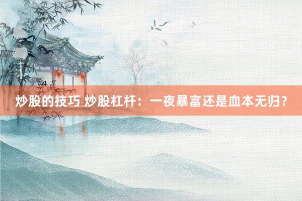炒股的技巧 炒股杠杆：一夜暴富还是血本无归？