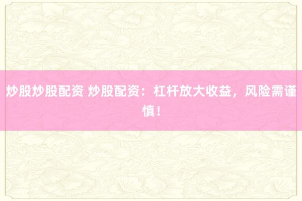 炒股炒股配资 炒股配资：杠杆放大收益，风险需谨慎！