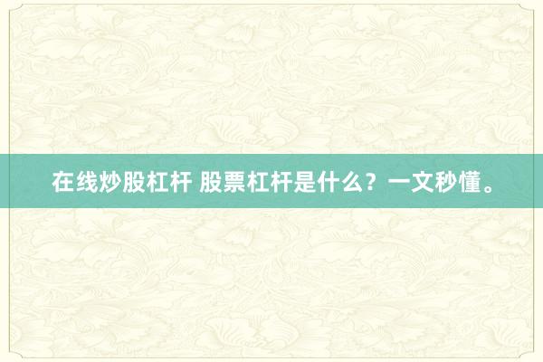 在线炒股杠杆 股票杠杆是什么？一文秒懂。